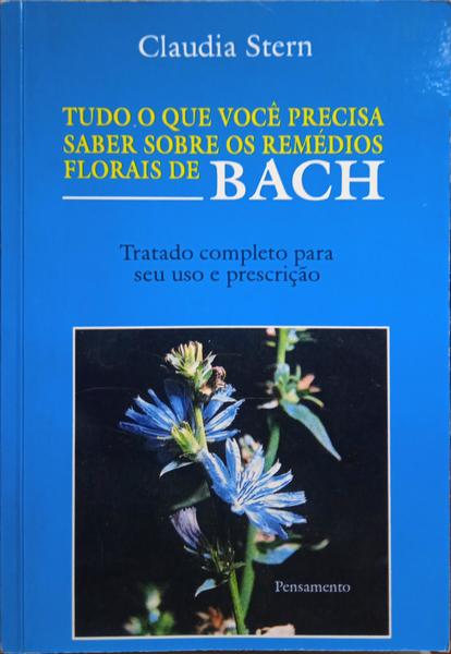 STERN. (Claudia) TUDO O QUE VOCÊ PRECISA SABER SOBRE OS REMÉDIOS FLORAIS DE BACH.