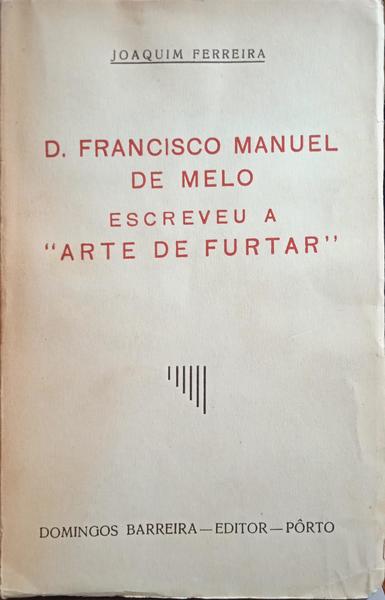 FERREIRA. (Joaquim) D. FRANCISCO MANUEL DE MELO ESCREVEU A «ARTE DE FURTAR».