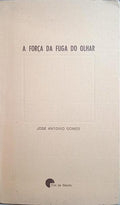 GOMES. (José António) A FORÇA DA FUGA DO OLHAR.