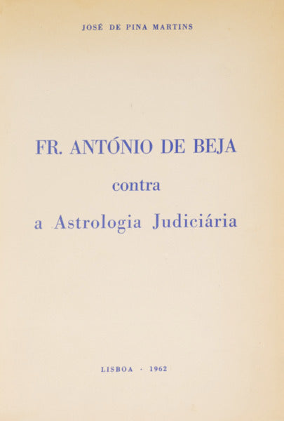 PINA MARTINS. (José V. de) FR. ANTÓNIO DE BEJA CONTRA A ASTROLOGIA JUDICIÁRIA.
