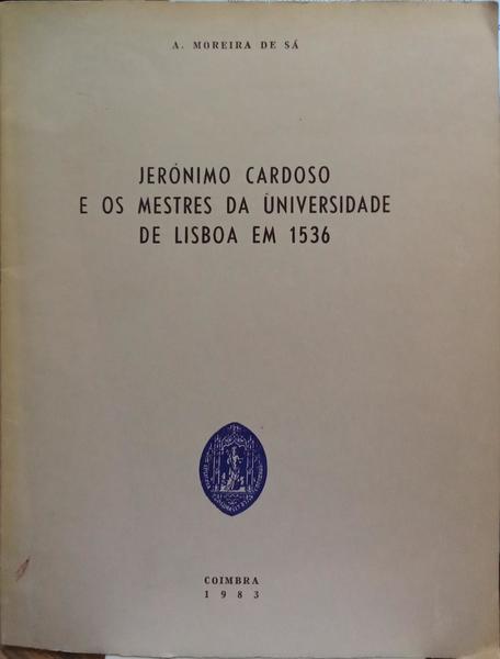 MOREIRA DE SÁ. (Artur) JERÓNIMO CARDOSO E OS MESTRES DA UNIVERSIDADE DE LISBOA EM 1536.