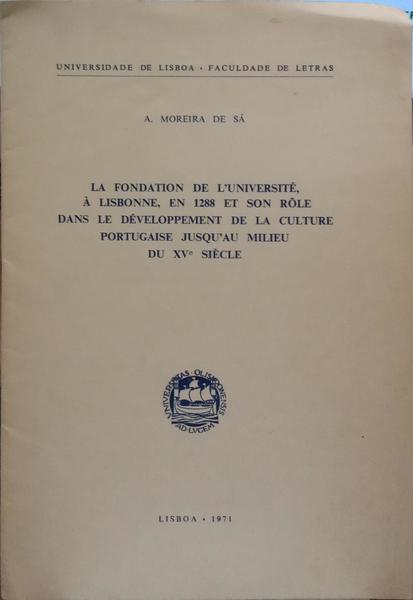 MOREIRA DE SÁ. (Artur) LA FONDATION DE L'UNIVERSITÉ, À LISBONNE, EN 1288 ET SON RÔLE DANS LE DÉVELOPPEMENT DE LA CULTURE PORTUGAISE JUSQU'AU MILIEU DU XVe SIÈCLE.
