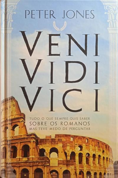 VENI, VIDI, VICI: TUDO O QUE SEMPRE QUIS SABER SOBRE OS ROMANOS MAS TEVE MEDO DE PERGUNTAR.