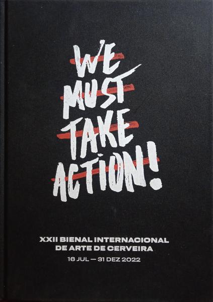 WE MUST TAKE ACTION! XXII BIENAL INTERNACIONAL DE ARTE DE CERVEIRA.