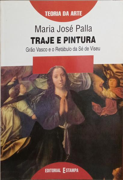 PALLA. (Maria José) TRAJE E PINTURA, GRÃO VASCO E O RETÁBULO DA SÉ DE VISEU.