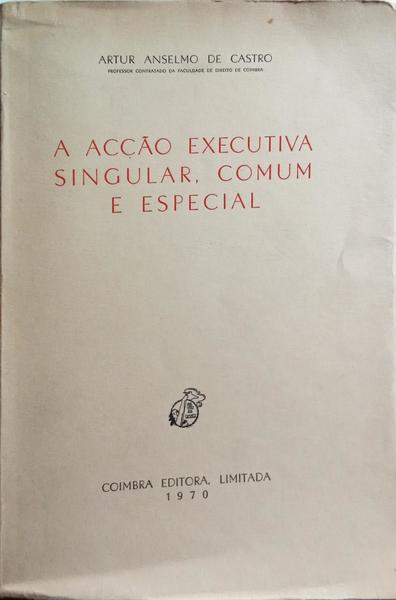 ANSELMO DE CASTRO. (Artur) A ACÇÃO EXECUTIVA SINGULAR, COMUM E ESPECIAL.