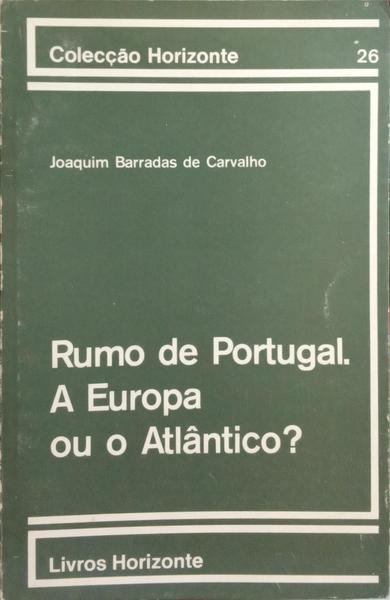 BARRADAS DE CARVALHO. (Joaquim) RUMO DE PORTUGAL. A EUROPA OU O ATLÂNTICO?