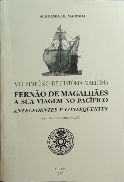 FERNÃO DE MAGALHÃES E A SUA VIAGEM NO PACÍFICO, ANTECEDENTES E CONSEQUENTES: ACTAS VII SIMPÓSIO DE HISTÓRIA MARÍTIMA.