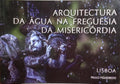 ARQUITECTURA DA ÁGUA, NA FREGUESIA DA MISERICÓRDIA.