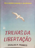 PEREIRA FRANCO. (Divaldo) e Manoel P. de Miranda. TRILHAS DA LIBERTAÇÃO.