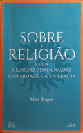 BRAGUE. (Rémi) SOBRE A RELIGIÃO E A SUA RELAÇÃO COM A RAZÃO, A LIBERDADE E A VIOLÊNCIA.