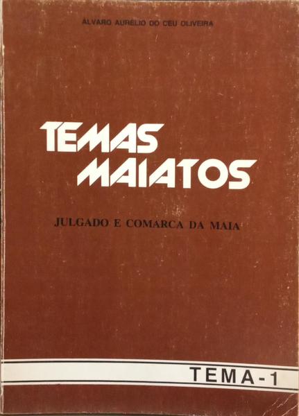 CÉU OLIVEIRA. (Álvaro Aurélio do) TEMAS MAIATOS I, JULGADO E COMARCA DA MAIA.