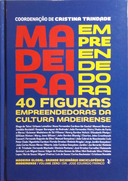 MADEIRA EMPREENDEDORA: 40 FIGURAS EMPREENDEDORAS DA CULTURA MADEIRENSE.