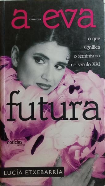 A EVA FUTURA, O QUE SIGNIFICA O FEMINISMO NO SÃ‰CULO XXI. [2.Âª EDIÃ‡ÃƒO]