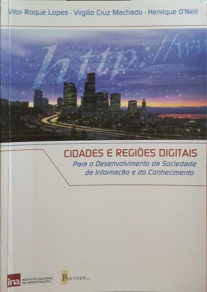 ROQUE LOPES. (Vítor), Virgílio Cruz Machado e Henrique O'Neill. CIDADES E REGIÕES DIGITAIS PARA O DESENVOLVIMENTO DA SOCIEDADE DA INFORMAÇÃO E DO CONHECIMENTO.