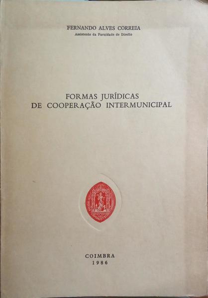 ALVES CORREIA. (Fernando) FORMAS JURÍDICAS DE COOPERAÇÃO INTERMUNICIPAL.