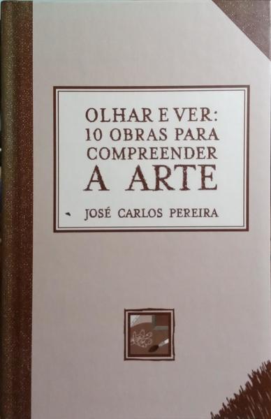 PEREIRA. (José Carlos) OLHAR E VER: 10 OBRAS PARA COMPREENDER A ARTE.