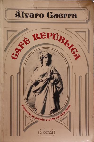 GUERRA. (Álvaro) CAFÉ REPÚBLICA, FOLHETIM DO MUNDO VIVIDO EM VILA VELHA (1914-1945). [3.ª EDIÇÃO]