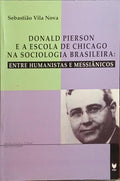 VILA NOVA. (Sebastião) DONALD PIERSON E A ESCOLA DE CHICAGO NA SOCIOLOGIA BRASILEIRA: ENTRE HUMANISTAS E MESSIÂNICOS.