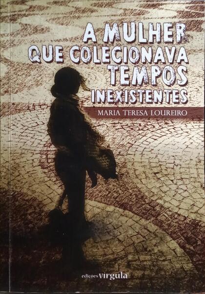 LOUREIRO. (Maria Teresa) A MULHER QUE COLECIONAVA TEMPOS INEXISTENTES.