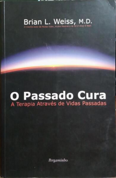 O PASSADO CURA: A TERAPIA ATRAVÃ‰S DE VIDAS PASSADAS. [2.Âª REIMP.]