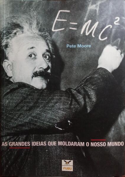 E=MC2: AS GRANDES IDEIAS QUE MOLDARAM O NOSSO MUNDO.