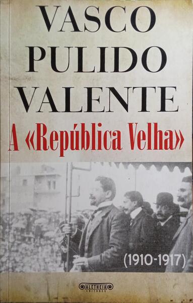 PULIDO VALENTE. (Vasco) A «REPÚBLICA VELHA» (1910-1917).