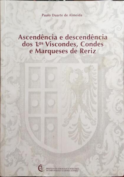 DUARTE DE ALMEIDA. (Paulo) ASCENDÊNCIA E DESCENDÊNCIA DOS 1.os VISCONDES, CONDES E MARQUESES DE RERIZ.