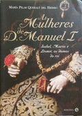 AS MULHERES DE D. MANUEL I: ISABEL, MARIA E LEONOR, AS DAMAS DO REI.