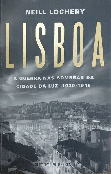 LISBOA: A GUERRA NAS SOMBRAS DA CIDADE DA LUZ, 1939-1945. [1.ª EDIÇÃO]