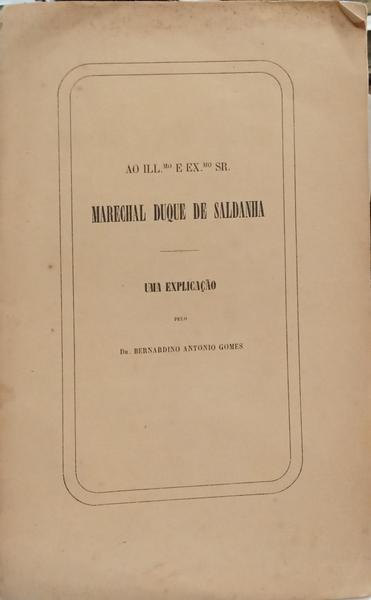 AO ILL.MO E EX-MO SENHOR MARECHAL DUQUE DE SALDANHA, UMA EXPLICAÇÃO.