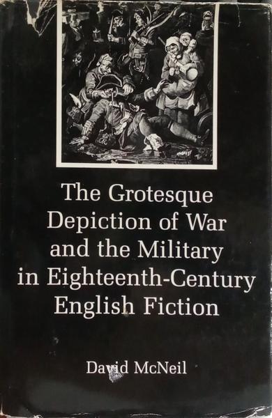 THE GROTESQUE DEPICTION OF WAR AND THE MILITARY IN EIGHTEENTH-CENTURY ENGLISH FICTION.