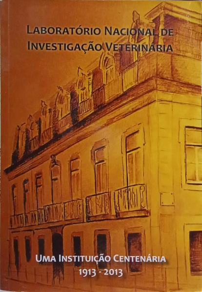 LABORATÓRIO NACIONAL DE INVESTIGAÇÃO VETERINÁRIA: UMA INSTITUIÇÃO CENTENÁRIA, 1913-2013.