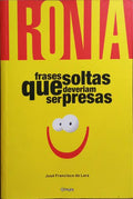 IRONIA, FRASES SOLTAS QUE DEVERIAM SER PRESAS.