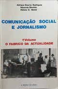 COMUNICAÃ‡ÃƒO SOCIAL E JORNALISMO: O FABRICO DA ACTUALIDADE. [VOL. I]