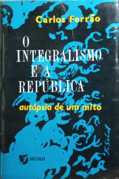 O INTEGRALISMO E A REPÚBLICA: AUTÓPSIA DE UM MITO. [3.º VOL.]