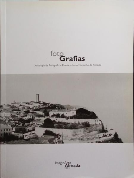 FOTO GRAFIAS, ANTOLOGIA DE FOTOGRAFIA E POESIA SOBRE O CONCELHO DE ALMADA.