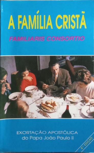 EXORTAÇÃO APOSTÓLICA: FAMILIARIS CONSORTIO SOBRE A FAMÍLIA CRISTÃ. [6.ª EDIÇÃO]