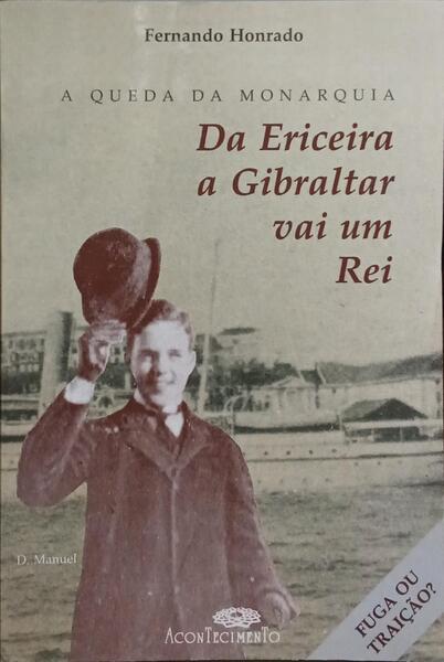 A QUEDA DA MONARQUIA: DA ERICEIRA A GIBRALTAR VAI UM REI.