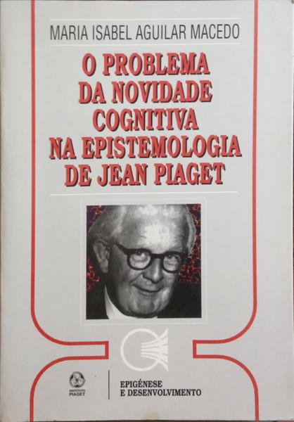 O PROBLEMA DA NOVIDADE COGNITIVA NA EPISTEMOLOGIA DE JEAN PIAGET.