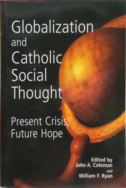 GLOBALIZATION AND CATHOLIC SOCIAL THOUGHT: PRESENT CRISIS, FUTURE HOPE.