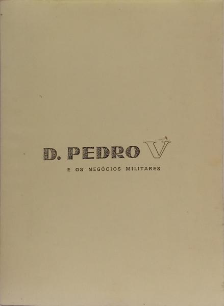 D. PEDRO V E OS NEGÓCIOS MILITARES. [FOTOCÓPIA]