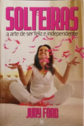 SOLTEIRAS, A ARTE DE SER FELIZ E INDEPENDENTE.