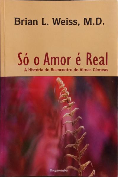 SÓ O AMOR É REAL. A HISTÓRIA DO REENCONTRO DE ALMAS GÉMEAS. [10.ª REIMPRESSÃO]