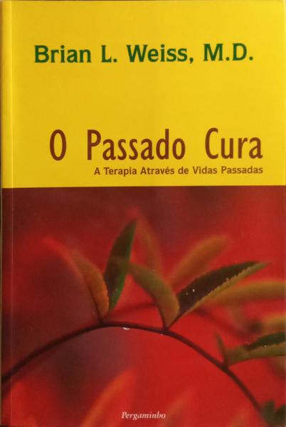 O PASSADO CURA: A TERAPIA ATRAVÉS DE VIDAS PASSADAS. [8.ª REIMP.]