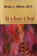SÓ O AMOR É REAL. A HISTÓRIA DO REENCONTRO DE ALMAS GÉMEAS. [8.ª REIMPRESSÃO]