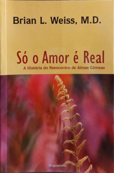 SÓ O AMOR É REAL. A HISTÓRIA DO REENCONTRO DE ALMAS GÉMEAS. [8.ª REIMPRESSÃO]
