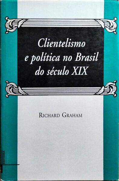 CLIENTELISMO E POLÍTICA NO BRASIL DO SÉCULO XIX.
