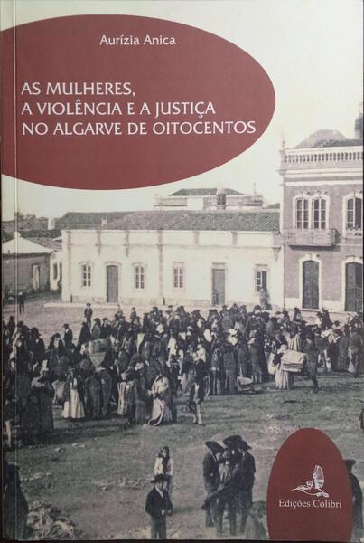 AS MULHERES, A VIOLÊNCIA E A JUSTIÇA NO ALGARVE DE OITOCENTOS.