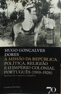 A MISSÃO DA REPÚBLICA POLÍTICA, RELIGIÃO E O IMPÉRIO COLONIAL PORTUGUÊS (1910-1926).